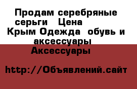 Продам серебряные серьги › Цена ­ 1 200 - Крым Одежда, обувь и аксессуары » Аксессуары   